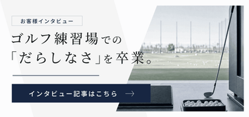 【インタビュー】ゴルフ練習場での「だらしなさ」を卒業。