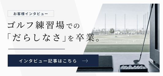 【インタビュー】ゴルフ練習場での「だらしなさ」を卒業。