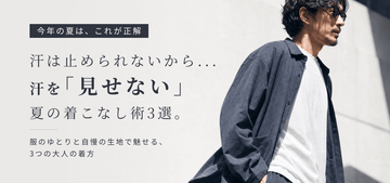 【今年の夏は、これが正解】汗は止められないから、汗を「見せない」夏の着こなし術3選。